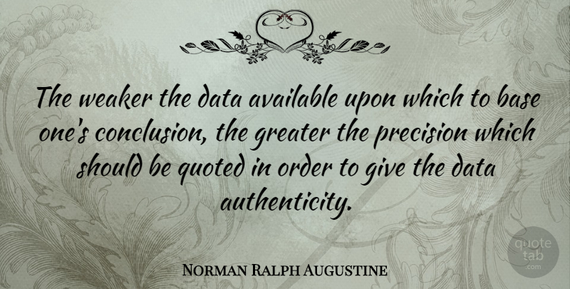 Norman Ralph Augustine Quote About Order, Data, Giving: The Weaker The Data Available...