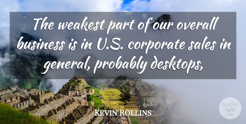Kevin Rollins Quote About Business, Corporate, Overall, Sales, Weakest: The Weakest Part Of Our...