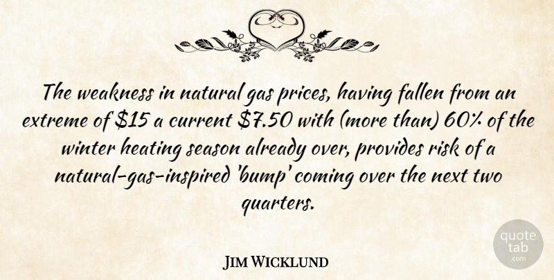 Jim Wicklund Quote About Coming, Current, Extreme, Fallen, Gas: The Weakness In Natural Gas...