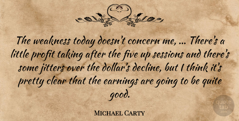 Michael Carty Quote About Clear, Concern, Earnings, Five, Profit: The Weakness Today Doesnt Concern...