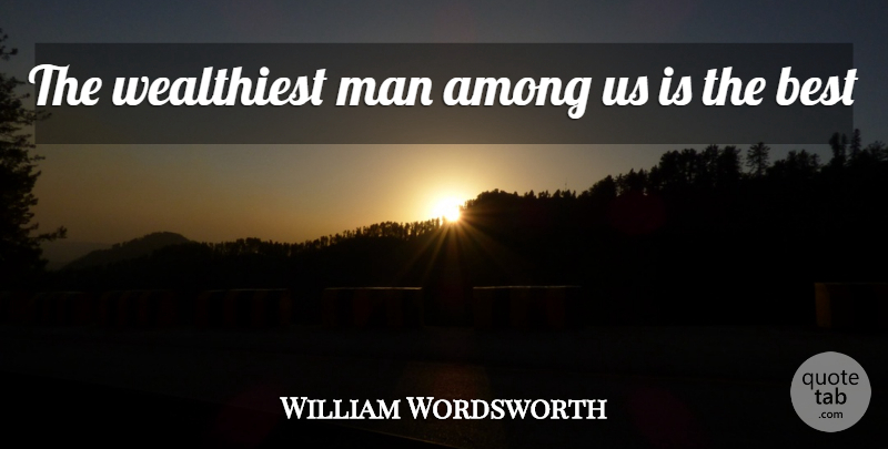 William Wordsworth Quote About Men, Wealth: The Wealthiest Man Among Us...