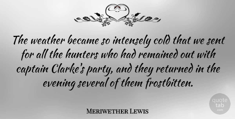 Meriwether Lewis Quote About Became, Captain, Cold, Hunters, Intensely: The Weather Became So Intensely...