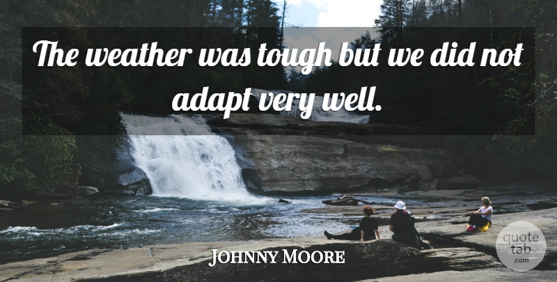 Johnny Moore Quote About Adapt, Tough, Weather: The Weather Was Tough But...