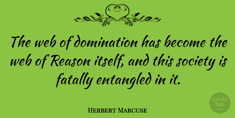 Herbert Marcuse Quote About Reason, This Society, Domination: The Web Of Domination Has...
