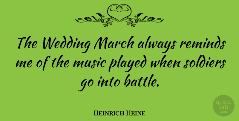 Heinrich Heine Quote About Music, Played, Reminds, Soldiers, Wedding: The Wedding March Always Reminds...