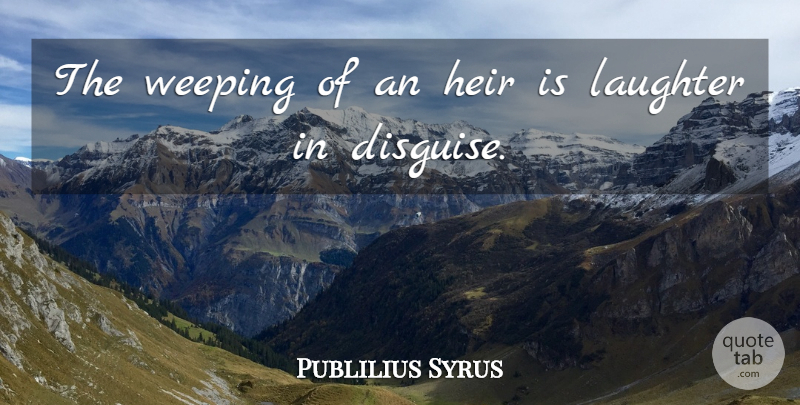 Publilius Syrus Quote About Happiness, Laughter, Joy: The Weeping Of An Heir...