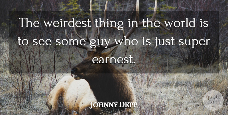 Johnny Depp Quote About Guy, World, Earnest: The Weirdest Thing In The...