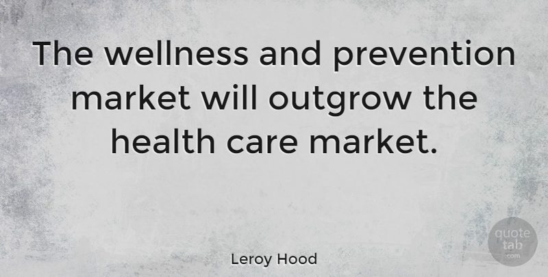 Leroy Hood Quote About Care, Prevention, Wellness: The Wellness And Prevention Market...