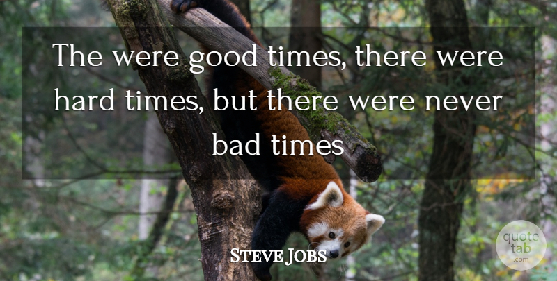 Steve Jobs Quote About Hard Times, Good Times, Bad Times: The Were Good Times There...