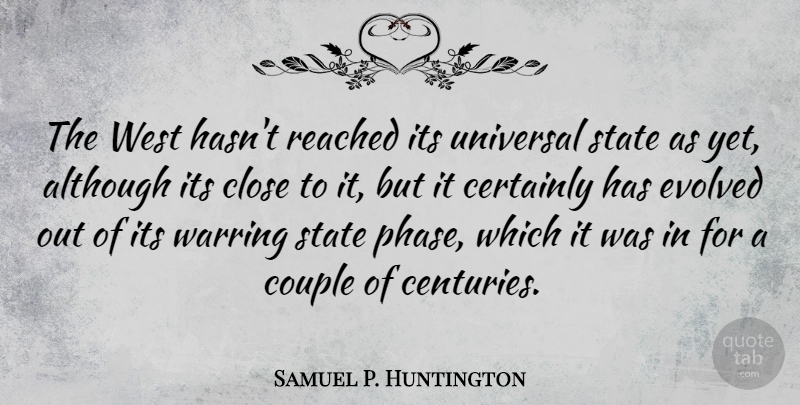 Samuel P. Huntington Quote About Although, Certainly, Evolved, Reached, State: The West Hasnt Reached Its...