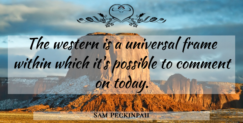 Sam Peckinpah Quote About Today, Comment, Western: The Western Is A Universal...