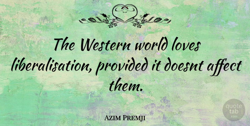 Azim Premji Quote About World Love, World, Western: The Western World Loves Liberalisation...