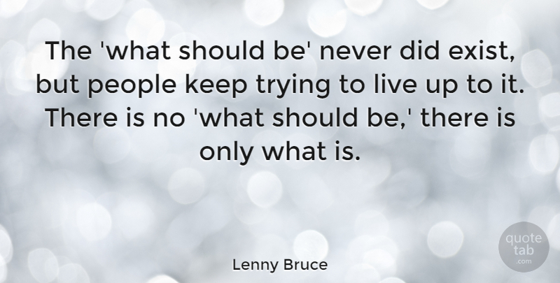 Lenny Bruce Quote About Live Life, People, Trying: The What Should Be Never...
