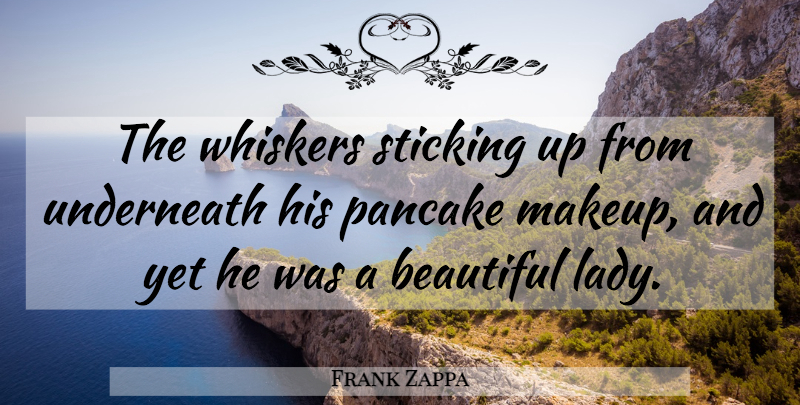 Frank Zappa Quote About Beautiful, Makeup, Pancakes: The Whiskers Sticking Up From...