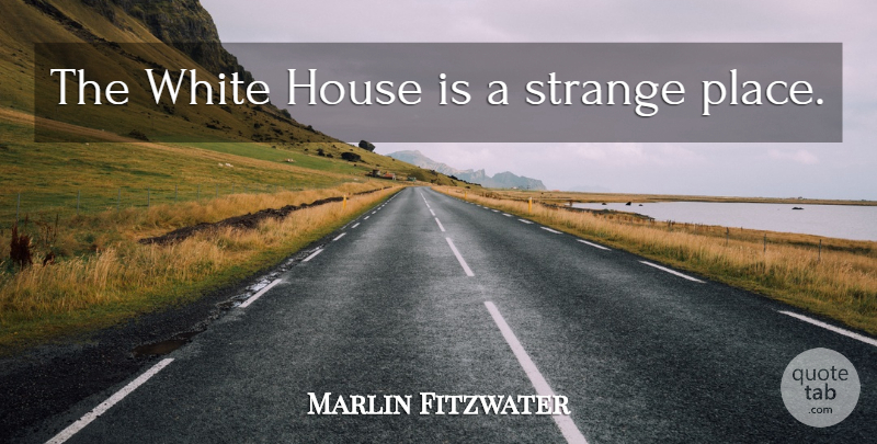 Marlin Fitzwater Quote About Strange Places, White, House: The White House Is A...