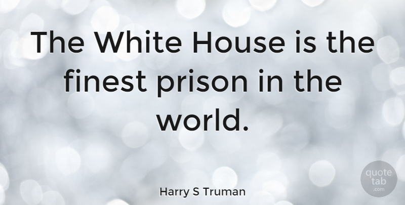 Harry S Truman Quote About White, House, World: The White House Is The...
