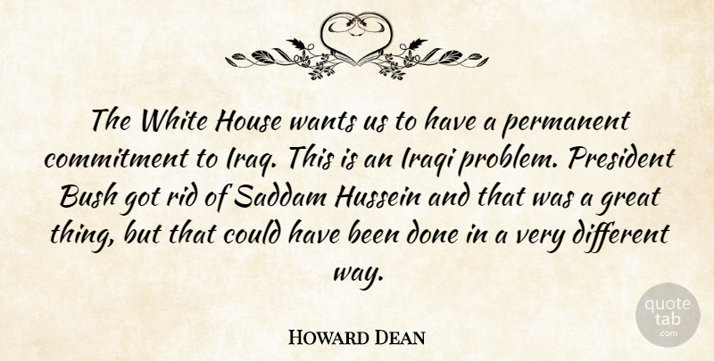Howard Dean Quote About Bush, Commitment, Great, House, Hussein: The White House Wants Us...
