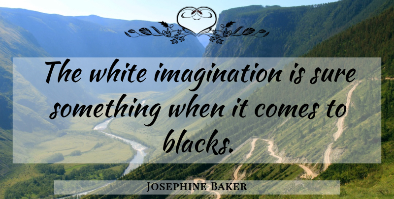 Josephine Baker Quote About White, Imagination: The White Imagination Is Sure...