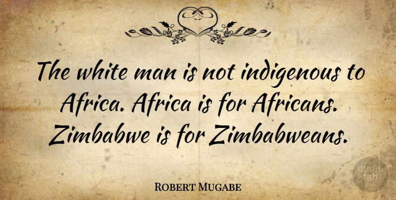 Robert Mugabe Quote About Men, White, Zimbabwe: The White Man Is Not...