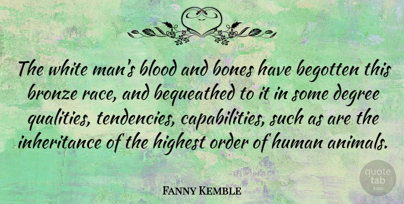 Fanny Kemble Quote About Bones, Bronze, Degree, English Actress, Highest: The White Mans Blood And...
