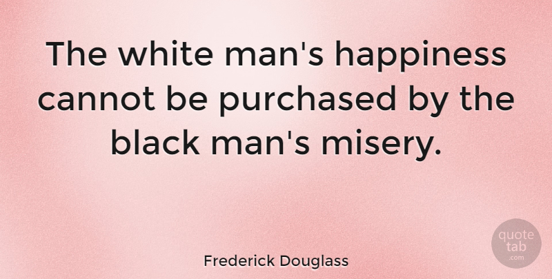 Frederick Douglass Quote About Men, White Man, Misery And Pain: The White Mans Happiness Cannot...