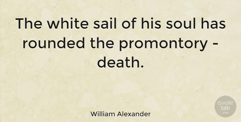 William Alexander Quote About Death, Rounded, White: The White Sail Of His...