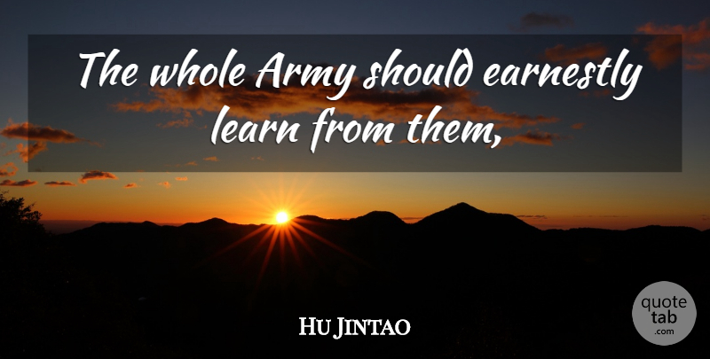 Hu Jintao Quote About Army, Army And Navy, Earnestly, Learn: The Whole Army Should Earnestly...