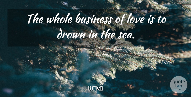 Rumi Quote About Love Is, Sea, Whole: The Whole Business Of Love...