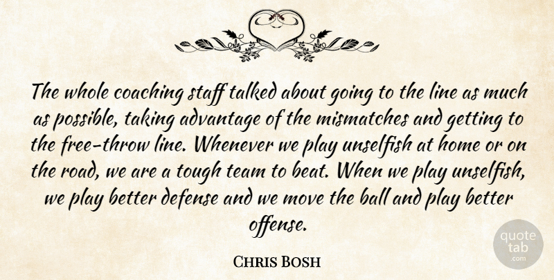 Chris Bosh Quote About Advantage, Ball, Coaching, Defense, Home: The Whole Coaching Staff Talked...