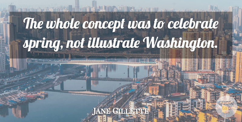 Jane Gillette Quote About Celebrate, Concept, Illustrate: The Whole Concept Was To...