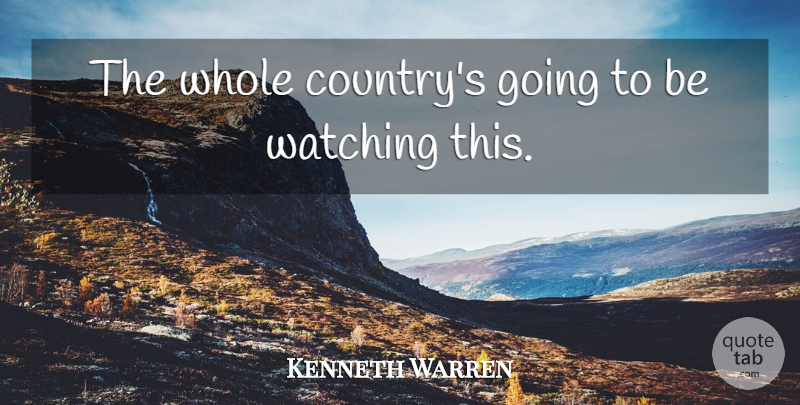 Kenneth Warren Quote About Watching: The Whole Countrys Going To...