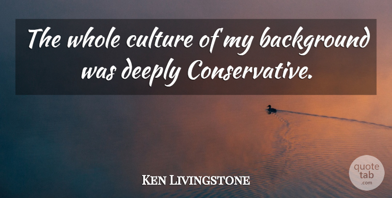 Ken Livingstone Quote About undefined: The Whole Culture Of My...