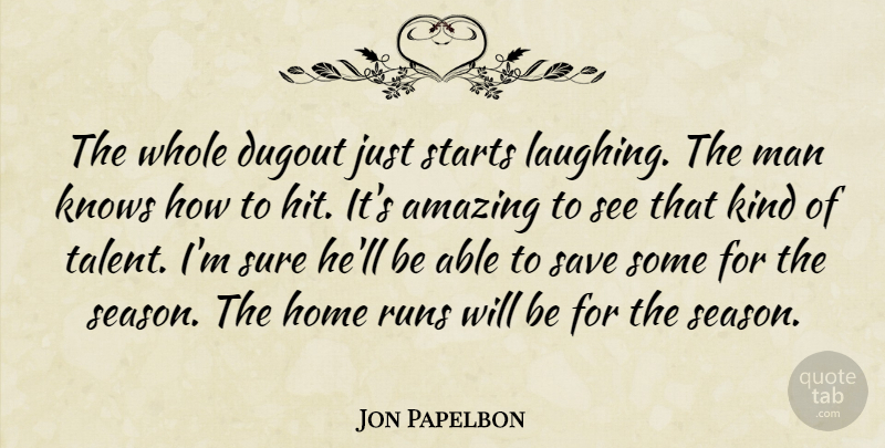 Jon Papelbon Quote About Amazing, Dugout, Home, Knows, Man: The Whole Dugout Just Starts...
