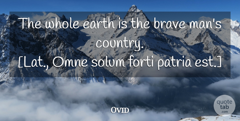 Ovid Quote About Country, Men, Brave: The Whole Earth Is The...