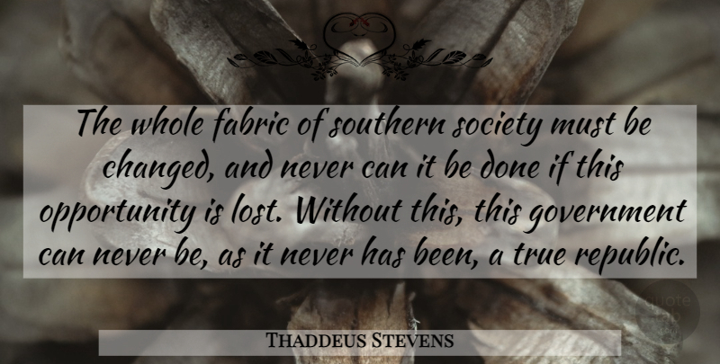 Thaddeus Stevens Quote About Opportunity, Government, Southern: The Whole Fabric Of Southern...