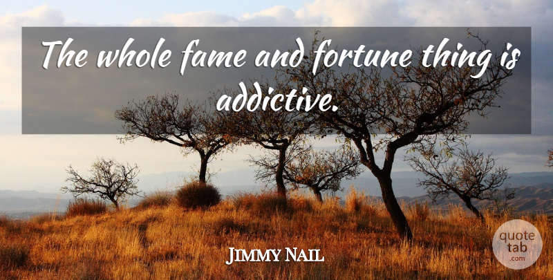 Jimmy Nail Quote About Fame, Fortune, Whole: The Whole Fame And Fortune...