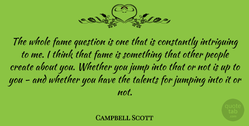 Campbell Scott Quote About Constantly, Create, Fame, Intriguing, Jump: The Whole Fame Question Is...