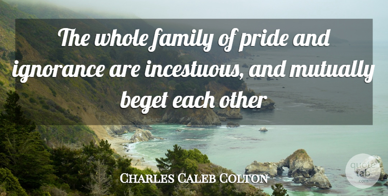 Charles Caleb Colton Quote About Ignorance, Pride, Whole Family: The Whole Family Of Pride...