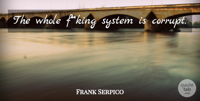 Frank Serpico Quote About Kings, Whole: The Whole Fking System Is...