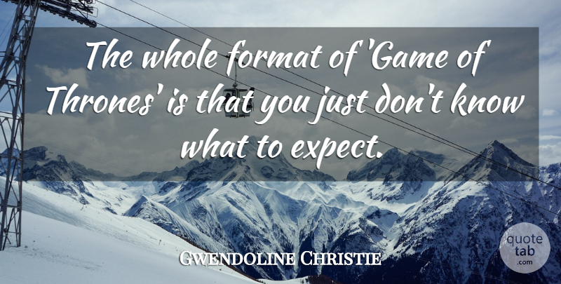 Gwendoline Christie Quote About undefined: The Whole Format Of Game...