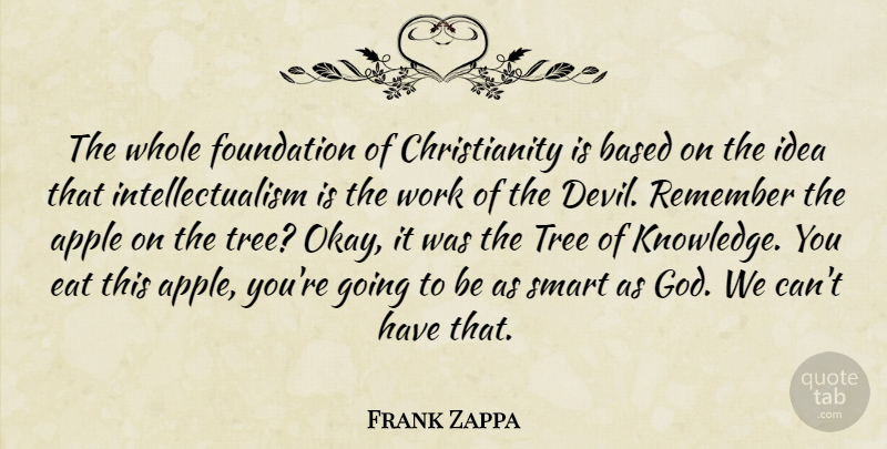Frank Zappa Quote About Smart, Ideas, Apples: The Whole Foundation Of Christianity...
