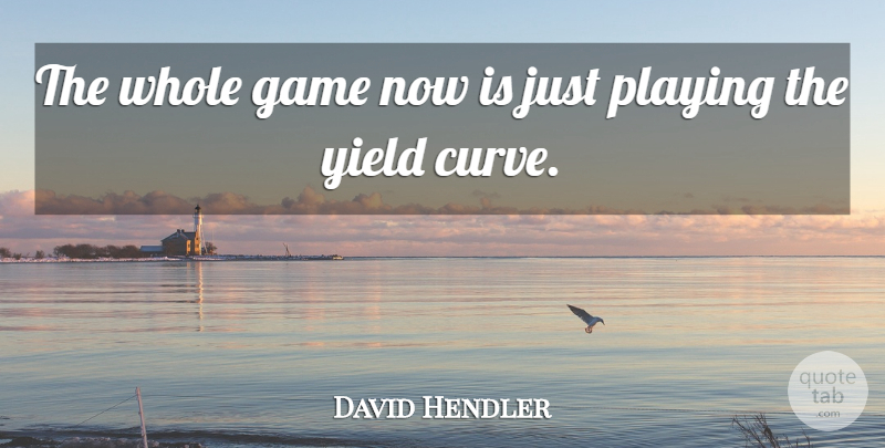 David Hendler Quote About Game, Playing, Yield: The Whole Game Now Is...