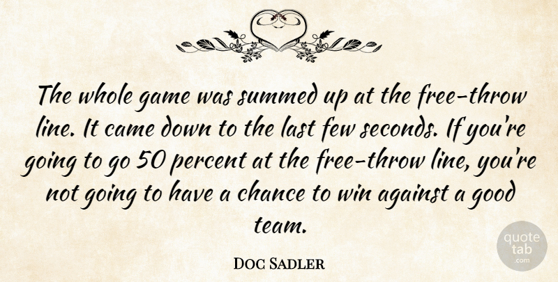 Doc Sadler Quote About Against, Came, Chance, Few, Game: The Whole Game Was Summed...