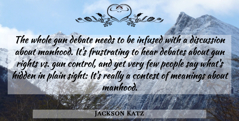 Jackson Katz Quote About Contest, Debates, Discussion, Few, Hear: The Whole Gun Debate Needs...