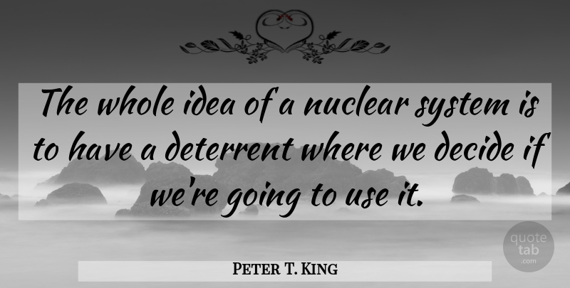 Peter T. King Quote About Deterrent: The Whole Idea Of A...