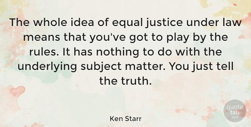 Ken Starr Quote About Equal, Justice, Law, Means, Subject: The Whole Idea Of Equal...