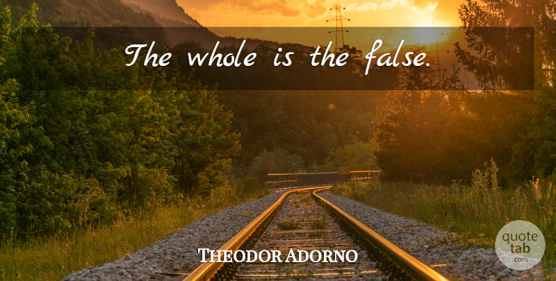Theodor Adorno Quote About Truth, Whole: The Whole Is The False...