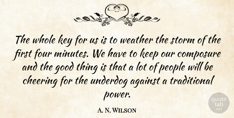 A. N. Wilson Quote About Against, Cheering, Composure, Four, Good: The Whole Key For Us...