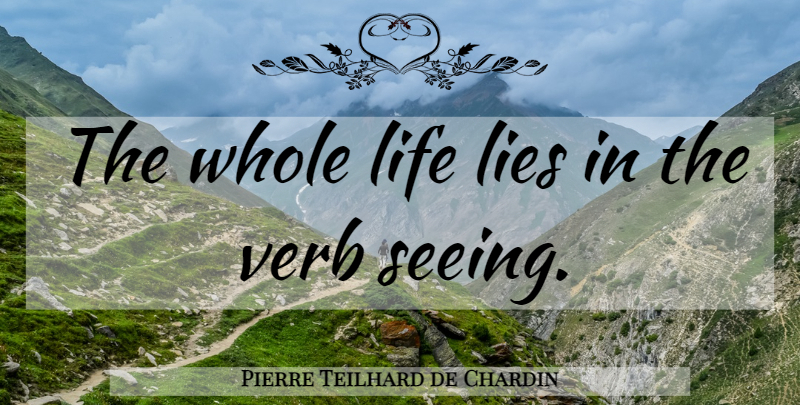 Pierre Teilhard de Chardin Quote About Lying, Verbs, Whole Life: The Whole Life Lies In...