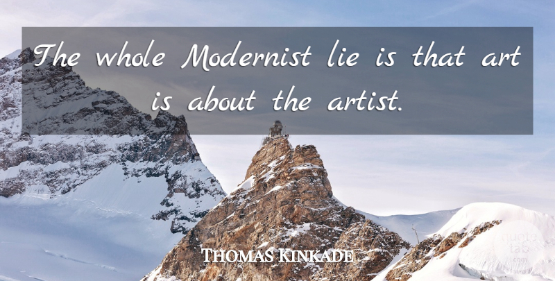 Thomas Kinkade Quote About Art, Lie, Modernist: The Whole Modernist Lie Is...